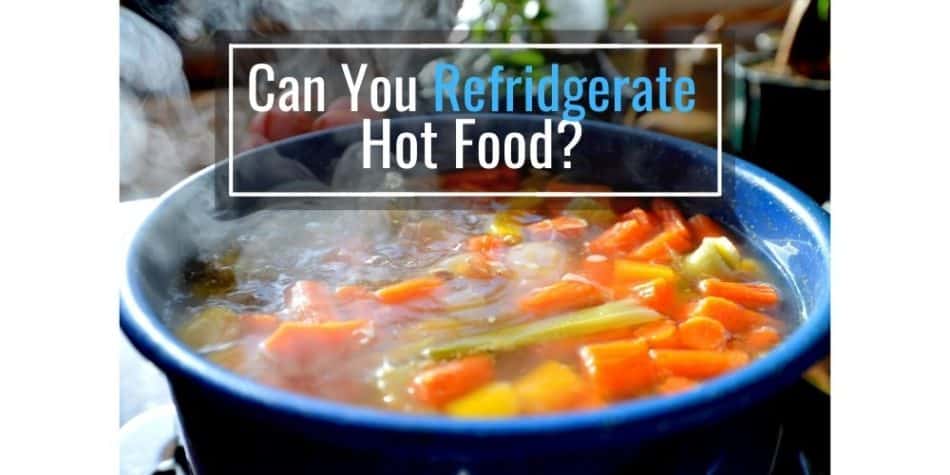 Can You Refrigerate Hot Food