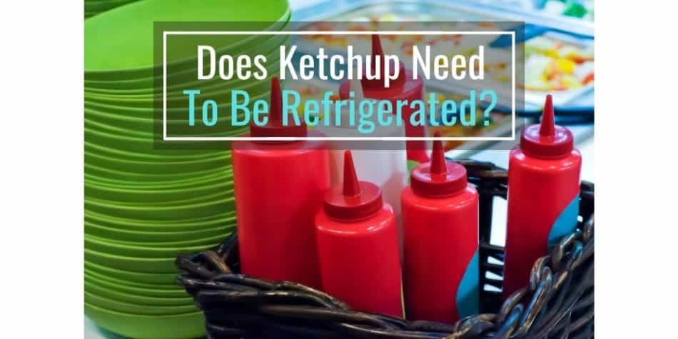 Does Ketchup Need To Be Refrigerated