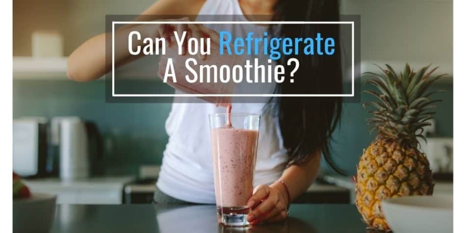 Can You Refrigerate A Smoothie