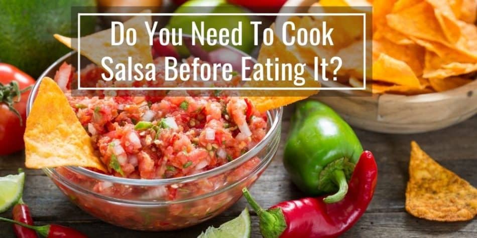 Do You Need To Cook Salsa Before Eating It