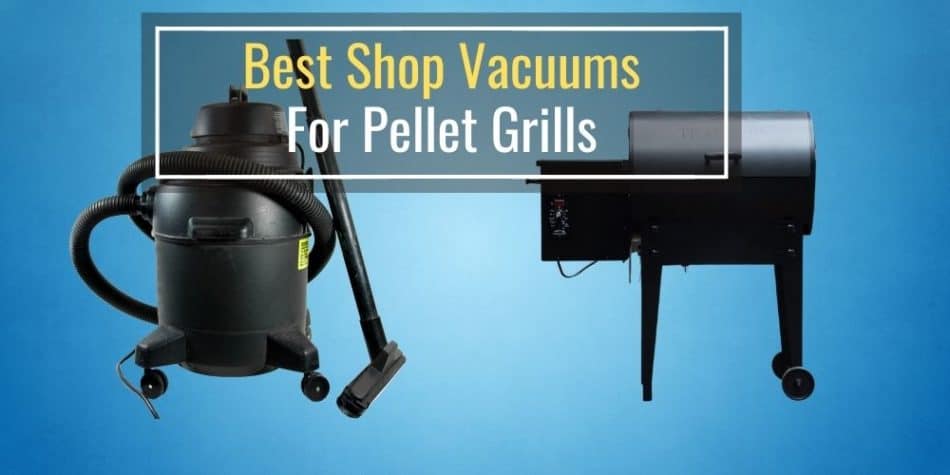 Best Shop Vacuums For Pellet Grills