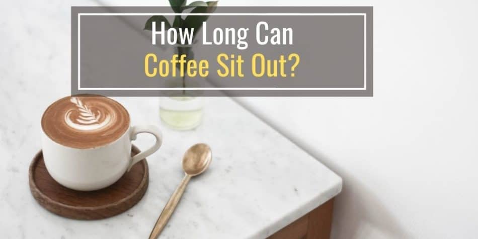How Long Can Coffee Sit Out