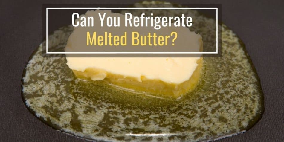 Can You Refrigerate Melted Butter